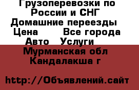 Грузоперевозки по России и СНГ. Домашние переезды › Цена ­ 7 - Все города Авто » Услуги   . Мурманская обл.,Кандалакша г.